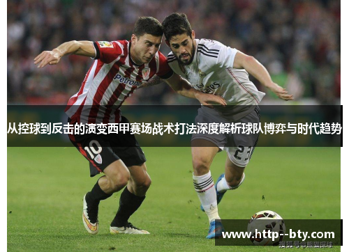 从控球到反击的演变西甲赛场战术打法深度解析球队博弈与时代趋势 从控球到反击的演变西甲赛场战术打法深度解析球队博弈与时代趋势