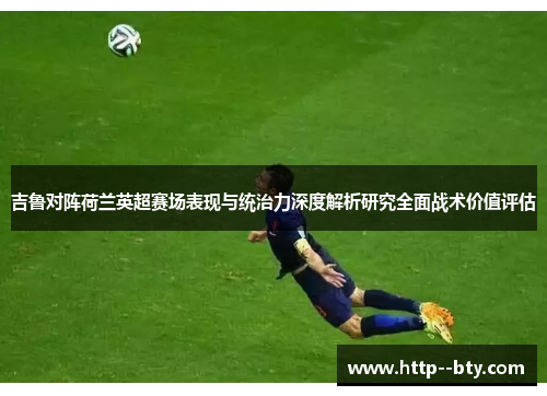 吉鲁对阵荷兰英超赛场表现与统治力深度解析研究全面战术价值评估 吉鲁对阵荷兰英超赛场表现与统治力深度解析研究全面战术价值评估