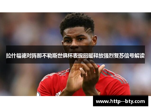 拉什福德对阵那不勒斯世俱杯表现回暖释放强烈复苏信号解读 拉什福德对阵那不勒斯世俱杯表现回暖释放强烈复苏信号解读