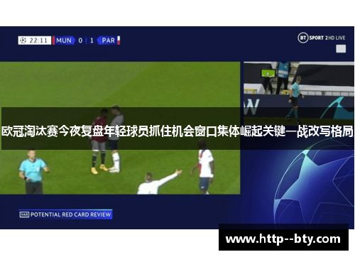 欧冠淘汰赛今夜复盘年轻球员抓住机会窗口集体崛起关键一战改写格局 欧冠淘汰赛今夜复盘年轻球员抓住机会窗口集体崛起关键一战改写格局