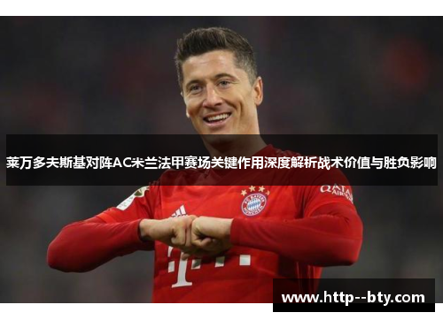 莱万多夫斯基对阵AC米兰法甲赛场关键作用深度解析战术价值与胜负影响 莱万多夫斯基对阵AC米兰法甲赛场关键作用深度解析战术价值与胜负影响