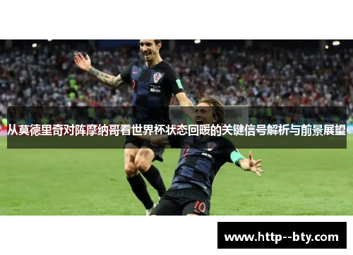 从莫德里奇对阵摩纳哥看世界杯状态回暖的关键信号解析与前景展望 从莫德里奇对阵摩纳哥看世界杯状态回暖的关键信号解析与前景展望