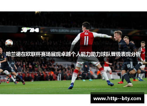 哈兰德在欧联杯赛场展现卓越个人能力助力球队晋级表现分析 哈兰德在欧联杯赛场展现卓越个人能力助力球队晋级表现分析