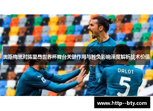 奥斯梅恩对阵里昂世界杯舞台关键作用与胜负影响深度解析战术价值 奥斯梅恩对阵里昂世界杯舞台关键作用与胜负影响深度解析战术价值