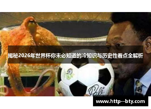 揭秘2026年世界杯你未必知道的冷知识与历史性看点全解析 揭秘2026年世界杯你未必知道的冷知识与历史性看点全解析