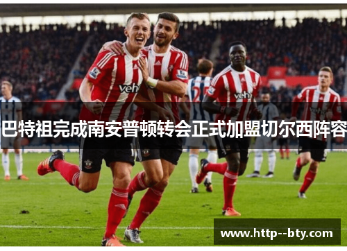 巴特祖完成南安普顿转会正式加盟切尔西阵容 巴特祖完成南安普顿转会正式加盟切尔西阵容