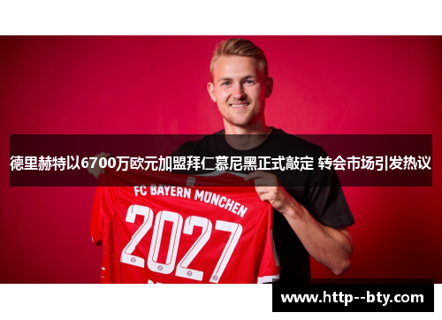 德里赫特以6700万欧元加盟拜仁慕尼黑正式敲定 转会市场引发热议 德里赫特以6700万欧元加盟拜仁慕尼黑正式敲定 转会市场引发热议