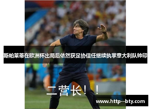 斯帕莱蒂在欧洲杯出局后依然获足协信任继续执掌意大利队帅印 斯帕莱蒂在欧洲杯出局后依然获足协信任继续执掌意大利队帅印