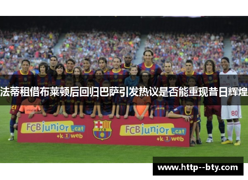 法蒂租借布莱顿后回归巴萨引发热议是否能重现昔日辉煌 法蒂租借布莱顿后回归巴萨引发热议是否能重现昔日辉煌