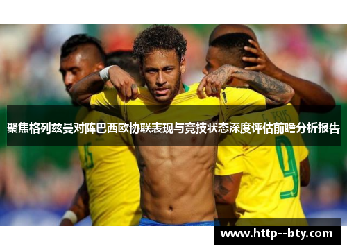 聚焦格列兹曼对阵巴西欧协联表现与竞技状态深度评估前瞻分析报告