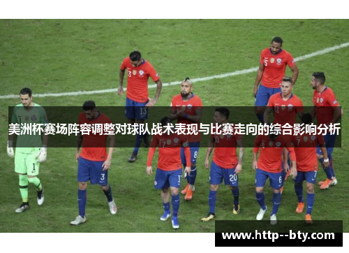 美洲杯赛场阵容调整对球队战术表现与比赛走向的综合影响分析