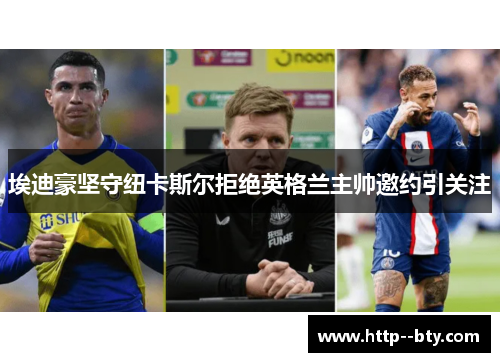埃迪豪坚守纽卡斯尔拒绝英格兰主帅邀约引关注 埃迪豪坚守纽卡斯尔拒绝英格兰主帅邀约引关注
