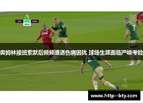 奥姆林接班索默后频频遭遇伤病困扰 球场生涯面临严峻考验