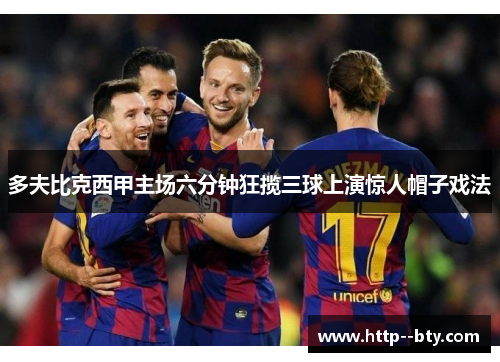 多夫比克西甲主场六分钟狂揽三球上演惊人帽子戏法