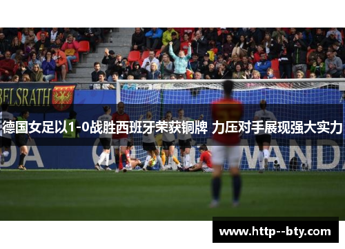德国女足以1-0战胜西班牙荣获铜牌 力压对手展现强大实力 德国女足以1-0战胜西班牙荣获铜牌 力压对手展现强大实力