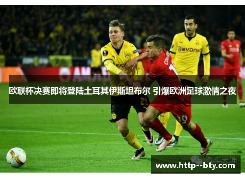 欧联杯决赛即将登陆土耳其伊斯坦布尔 引爆欧洲足球激情之夜