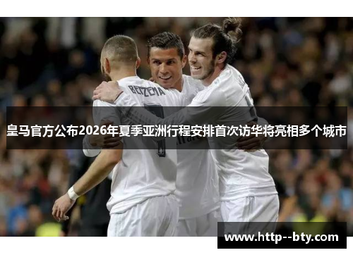 皇马官方公布2026年夏季亚洲行程安排首次访华将亮相多个城市