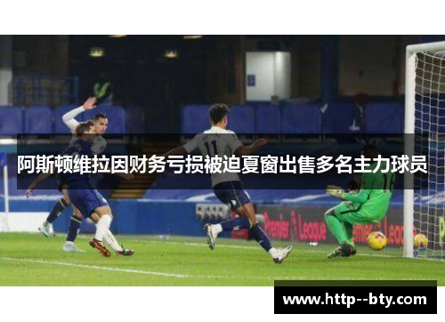 阿斯顿维拉因财务亏损被迫夏窗出售多名主力球员