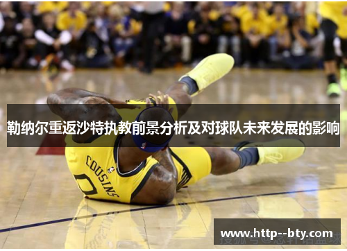 勒纳尔重返沙特执教前景分析及对球队未来发展的影响