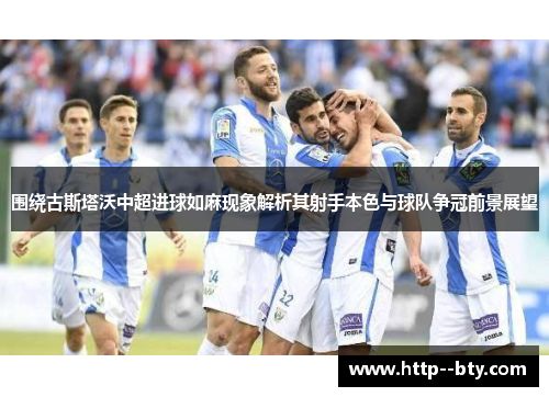 围绕古斯塔沃中超进球如麻现象解析其射手本色与球队争冠前景展望 围绕古斯塔沃中超进球如麻现象解析其射手本色与球队争冠前景展望