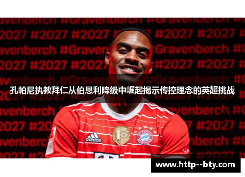 孔帕尼执教拜仁从伯恩利降级中崛起揭示传控理念的英超挑战 孔帕尼执教拜仁从伯恩利降级中崛起揭示传控理念的英超挑战