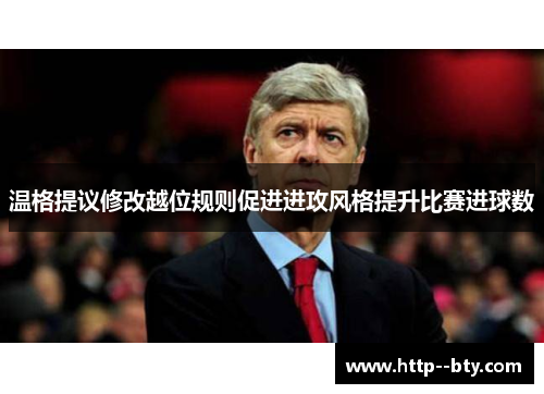 温格提议修改越位规则促进进攻风格提升比赛进球数 温格提议修改越位规则促进进攻风格提升比赛进球数