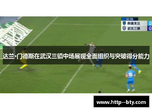 达兰·门德斯在武汉三镇中场展现全面组织与突破得分能力 达兰·门德斯在武汉三镇中场展现全面组织与突破得分能力