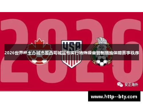 2026世界杯主办城市墨西哥城宣布实行特殊噪音管制措施保障赛事秩序 2026世界杯主办城市墨西哥城宣布实行特殊噪音管制措施保障赛事秩序