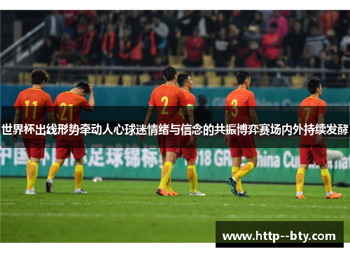 世界杯出线形势牵动人心球迷情绪与信念的共振博弈赛场内外持续发酵 世界杯出线形势牵动人心球迷情绪与信念的共振博弈赛场内外持续发酵