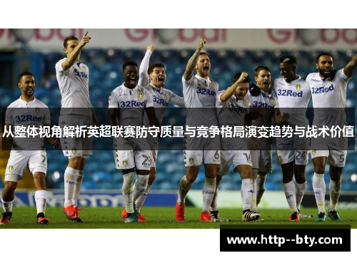 从整体视角解析英超联赛防守质量与竞争格局演变趋势与战术价值