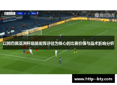 以姆巴佩亚洲杯临场发挥评估为核心的比赛价值与战术影响分析 以姆巴佩亚洲杯临场发挥评估为核心的比赛价值与战术影响分析