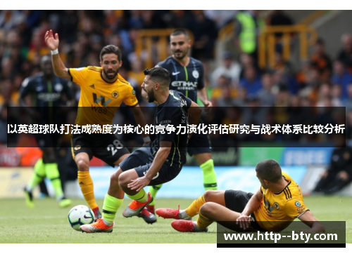 以英超球队打法成熟度为核心的竞争力演化评估研究与战术体系比较分析