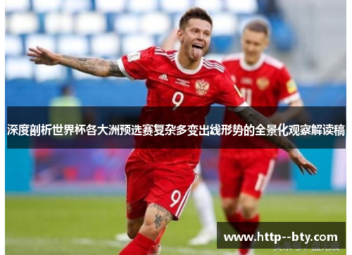 深度剖析世界杯各大洲预选赛复杂多变出线形势的全景化观察解读稿 深度剖析世界杯各大洲预选赛复杂多变出线形势的全景化观察解读稿