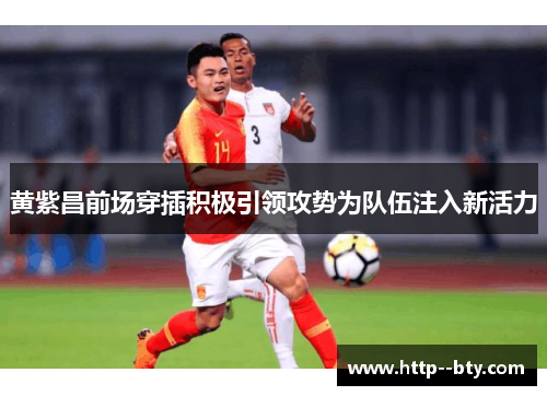 黄紫昌前场穿插积极引领攻势为队伍注入新活力