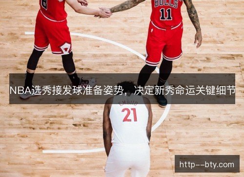 NBA选秀接发球准备姿势，决定新秀命运关键细节