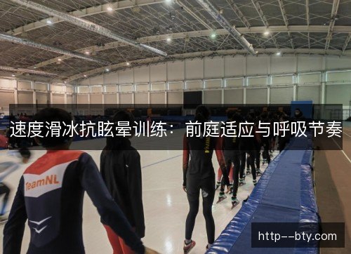 速度滑冰抗眩晕训练:前庭适应与呼吸节奏 速度滑冰抗眩晕训练:前庭适应与呼吸节奏